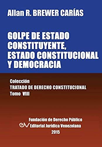 Golpe De Estado Constituyente, Estado Constitucional Y Democracia. Colección Tratado De Derecho Constitucional, Tomo Viii