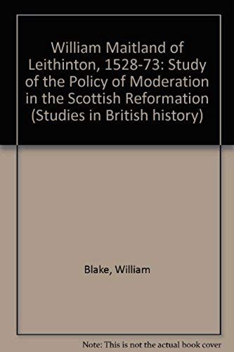 William Maitland Of Lethington, 1528-1573: A Study Of The Policy Of Moderation In The Scottish Reformation (Studies In British History, Vol 17)