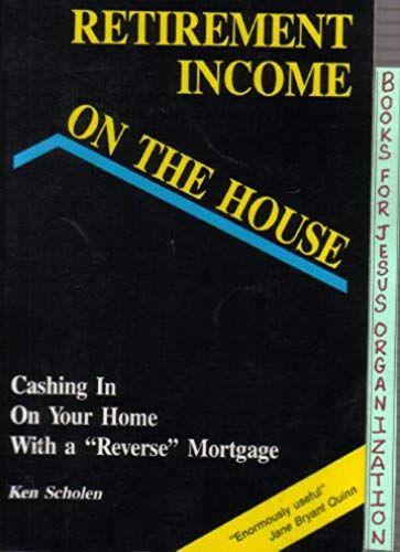 Retirement Income On The House: Cashing In On Your Home With A "Reverse" Mortgage