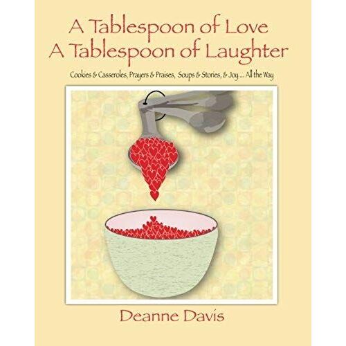 A Tablespoon Of Love, A Tablespoon Of Laughter: Cookies & Casseroles, Prayers & Praises, Soups & Stories, & Joy ... All The Way
