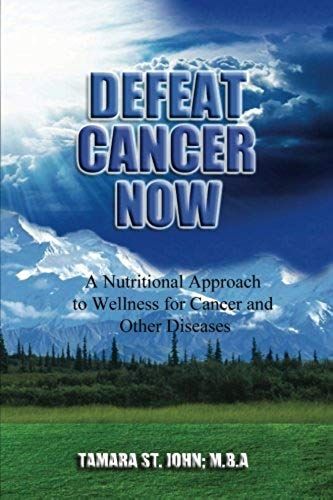 Defeat Cancer Now: A Nutritional Approach To Wellness For Cancer And Other Diseases