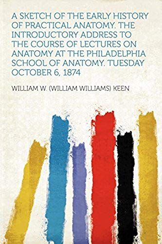 A Sketch Of The Early History Of Practical Anatomy. The Introductory Address To The Course Of Lectures On Anatomy At The Philadelphia School Of Anatomy. Tuesday October 6, 1874