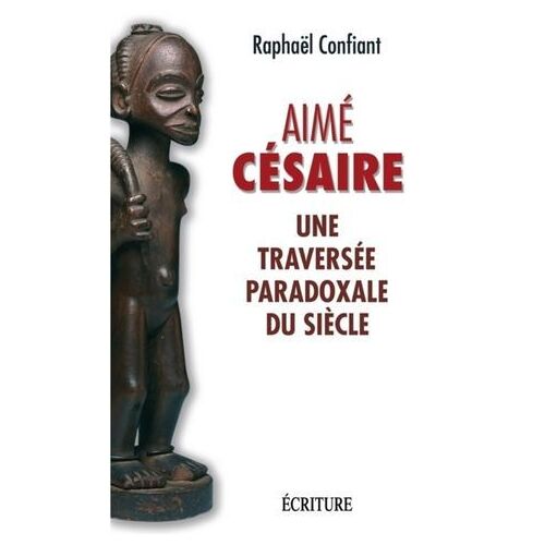 Aimé Césaire - Une Traversée Paradoxale Du Siècle