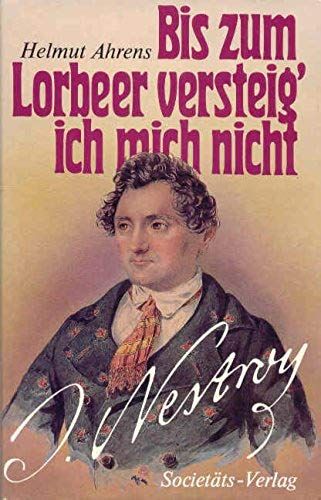 Bis Zum Lorbeer Versteig' Ich Mich Nicht: Johann Nestroy, Sein Leben (German Edition)