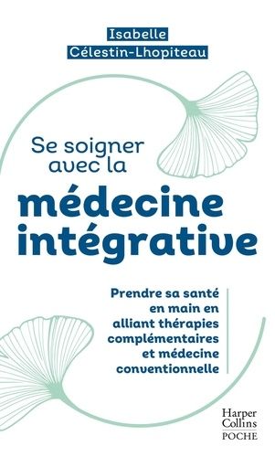Se Soigner Avec La Médecine Intégrative - Prendre Sa Santé En Main Entre Thérapies Traditionnelles Et Médecine Conventionnelle