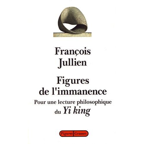 Figures De L'immanence - Pour Une Lecture Philosophique Du Yi King, Le Classique Du Changement