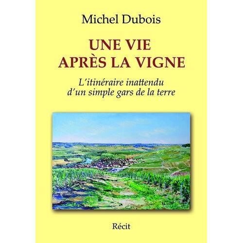 Une Vie Après La Vigne - Itinéraire Inattendu D'un Simple Gars De La Terre