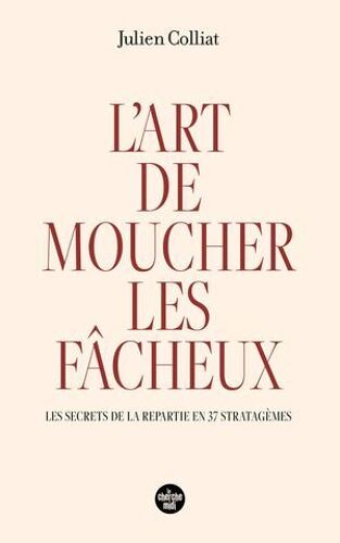 L'art De Moucher Les Fâcheux - Les Secrets De La Répartie En 37 Stratagèmes