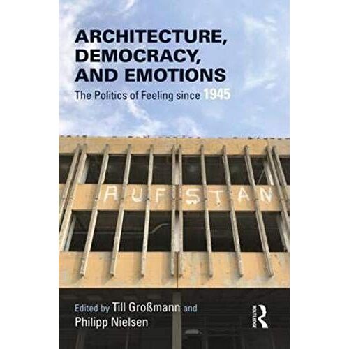 Architecture, Democracy And Emotions: The Politics Of Feeling Since 1945