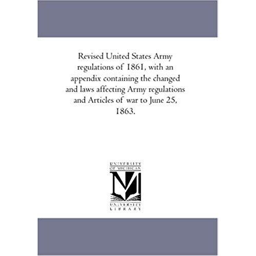 Revised United States Army Regulations Of 1861, With An Appendix Containing The Changed And Laws Affecting Army Regulations And Articles Of War To Jun