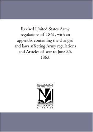 Revised United States Army Regulations Of 1861, With An Appendix Containing The Changed And Laws Affecting Army Regulations And Articles Of War To Jun