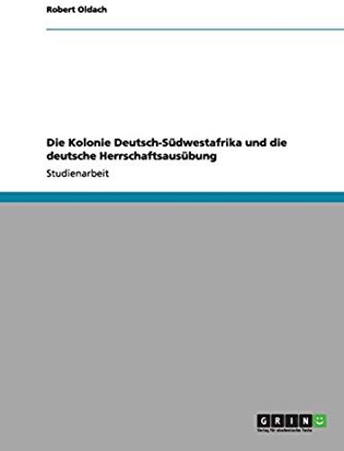 Die Kolonie Deutsch-Südwestafrika Und Die Deutsche Herrschaftsausübung