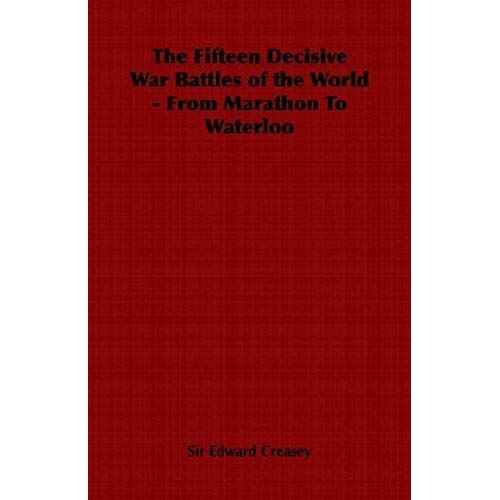 The Fifteen Decisive War Battles Of The World - From Marathon To Waterloo