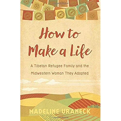 How To Make A Life: A Tibetan Refugee Family And The Midwestern Woman They Adopted