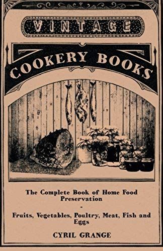The Complete Book Of Home Food Preservation - Fruits, Vegetables, Poultry, Meat, Fish And Eggs