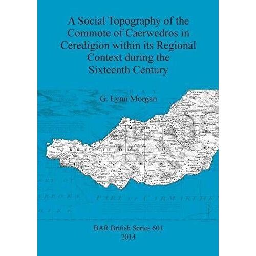 A Social Topography Of The Commote Of Caerwedros In Ceredigion Within Its Regional Context During The Sixteenth Century
