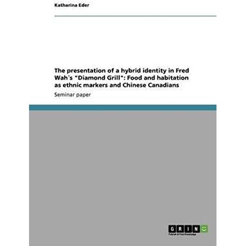 The Presentation Of A Hybrid Identity In Fred Wah?S "Diamond Grill": Food And Habitation As Ethnic Markers And Chinese Canadians
