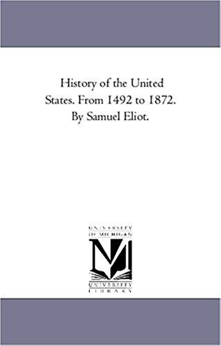 History Of The United States. From 1492 To 1872. By Samuel Eliot.