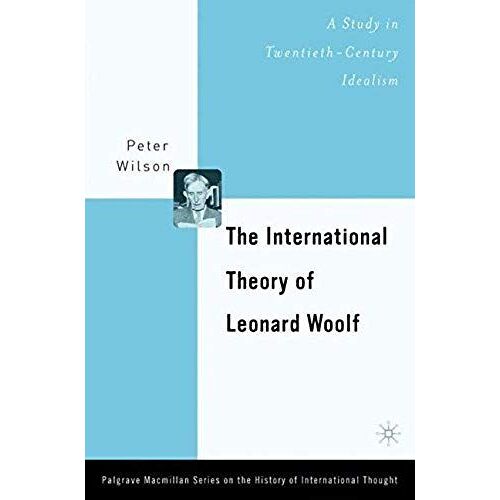 The International Theory Of Leonard Woolf: A Study In Twentieth Century Idealism