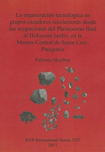 La Organización Tecnológica En Grupos Cazadores Recolectores Desde Las Ocupaciones Del Pleistoceno Final Al Holoceno Tardío, En La Meseta Central De Santa Cruz, Patagonia