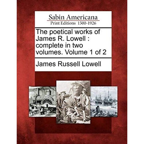 The Poetical Works Of James R. Lowell: Complete In Two Volumes. Volume 1 Of 2