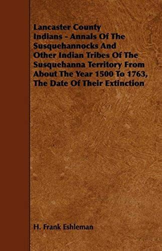 Lancaster County Indians - Annals Of The Susquehannocks And Other Indian Tribes Of The Susquehanna Territory From About The Year 1500 To 1763, The Dat