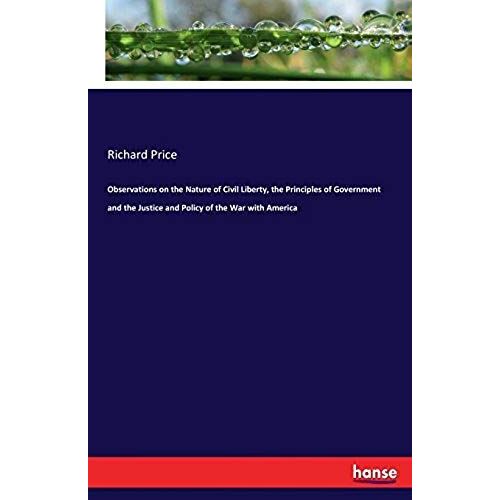 Observations On The Nature Of Civil Liberty, The Principles Of Government And The Justice And Policy Of The War With America