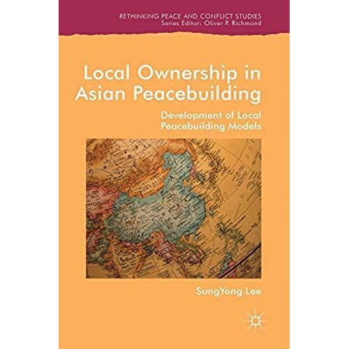 Local Ownership In Asian Peacebuilding: Development Of Local Peacebuilding Models (Rethinking Peace And Conflict Studies)