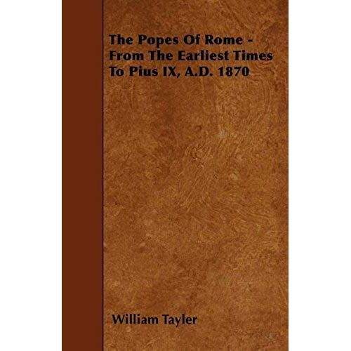 The Popes Of Rome - From The Earliest Times To Pius Ix, A.D. 1870