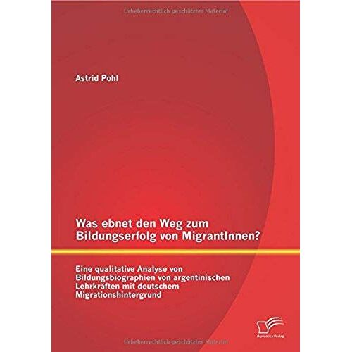 Was Ebnet Den Weg Zum Bildungserfolg Von Migrantinnen? Eine Qualitative Analyse Von Bildungsbiographien Von Argentinischen Lehrkräften Mit Deutschem Migrationshintergrund