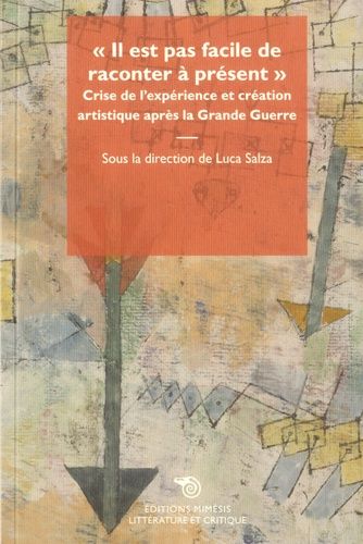 Il Est Pas Facile De Raconter À Présent - Crise De L'expérience Et Création Artistique Après La Grande Guerre