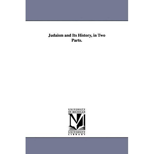 Judaism And Its History, In Two Parts.