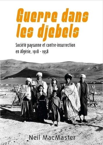 Guerre Dans Les Djebels - Société Paysanne Et Contre-Insurrection En Algérie, 1918-1958