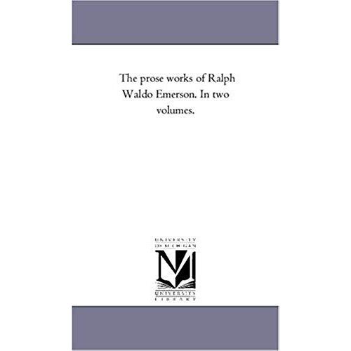 The Prose Works Of Ralph Waldo Emerson. In Two Volumes. Vol. 1