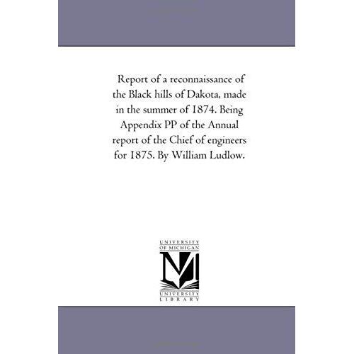 Report Of A Reconnaissance Of The Black Hills Of Dakota, Made In The Summer Of 1874. Being Appendix Pp Of The Annual Report Of The Chief Of Engineers
