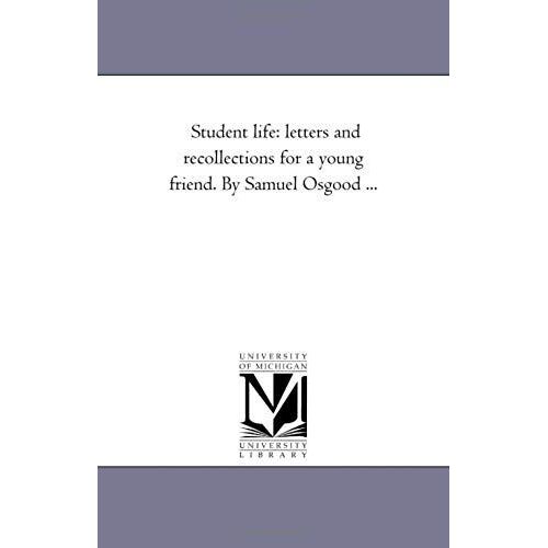 Student Life: Letters And Recollections For A Young Friend. By Samuel Osgood ...