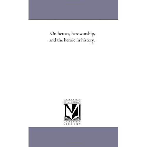 On Heroes, Hero-Worship, And The Heroic In History.