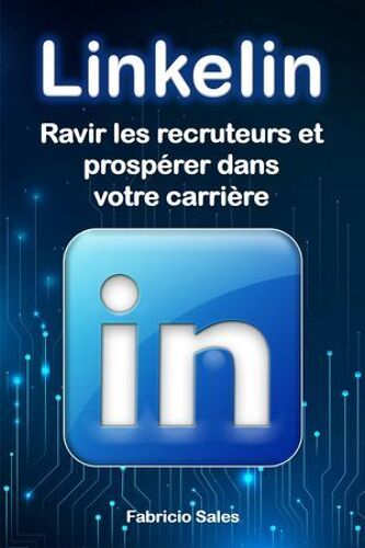 Linkedin: Ravir Les Recruteurs Et Prospérer Dans Votre Carrière