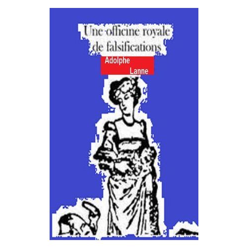 Une Officine Royale De Falsifications