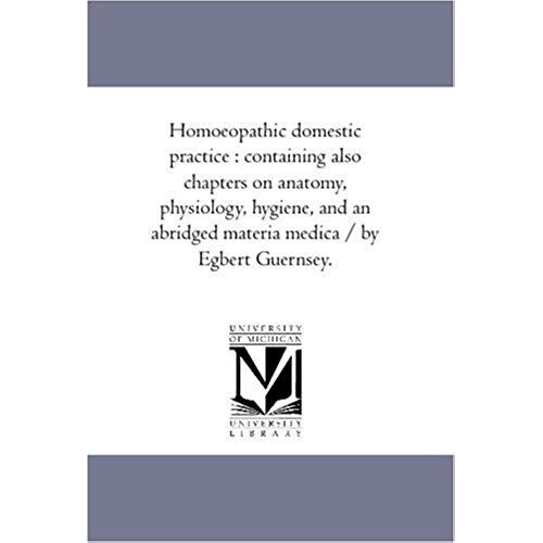 Homoeopathic Domestic Practice: Containing Also Chapters On Anatomy, Physiology, Hygiene, And An Abridged Materia Medica / By Egbert Guernsey.