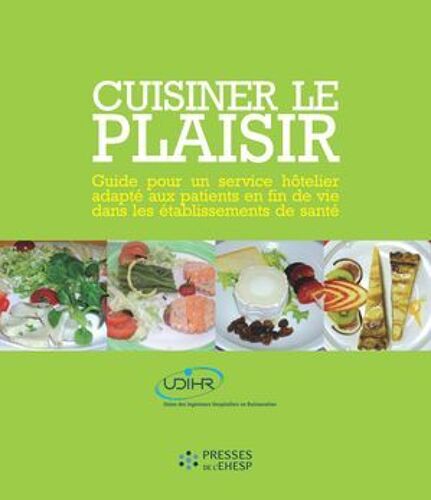 Cuisiner Le Plaisir - Guide Pour Un Service Hôtelier Adapté Aux Patients En Fin De Vie Dans Les Établissements De Santé