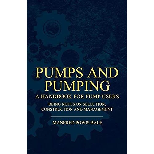 Pumps And Pumping - A Handbook For Pump Users Being Notes On Selection, Construction And Management