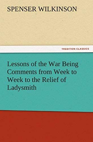 Lessons Of The War Being Comments From Week To Week To The Relief Of Ladysmith