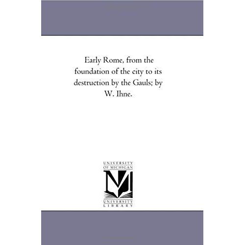 Early Rome, From The Foundation Of The City To Its Destruction By The Gauls; By W. Ihne.