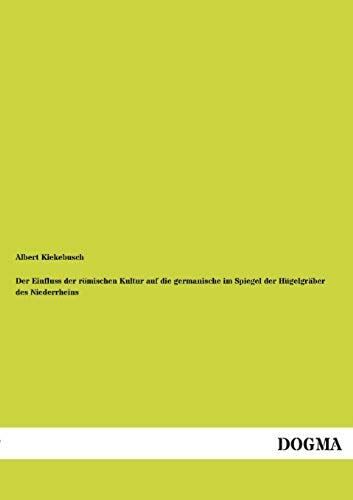 Der Einfluss Der Römischen Kultur Auf Die Germanische Im Spiegel Der Hügelgräber Des Niederrheins