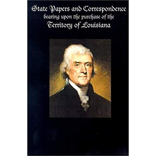 State Papers And Correspondence Bearing Upon The Purchase Of The Territory Of Louisiana
