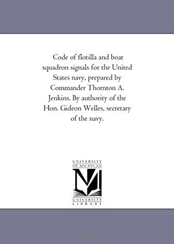 Code Of Flotilla And Boat Squadron Signals For The United States Navy, Prepared By Commander Thornton A. Jenkins. By Authority Of The Hon. Gideon Welles, Secretary Of The Navy.