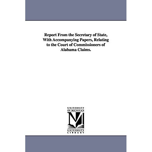 Report From The Secretary Of State, With Accompanying Papers, Relating To The Court Of Commissioners Of Alabama Claims.