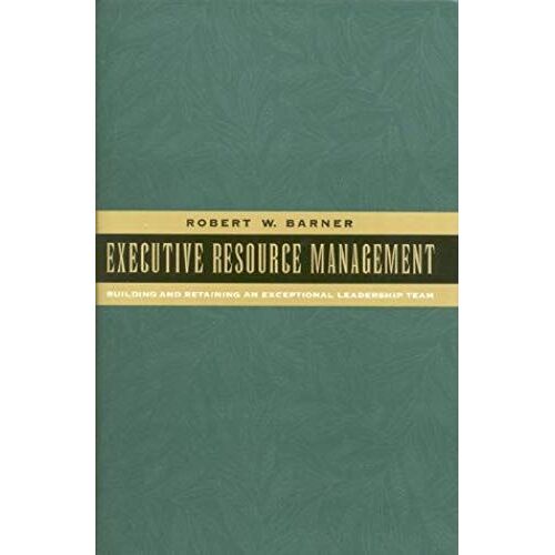 Executive Resource Management: Building And Retaining An Exceptional Leadership Team