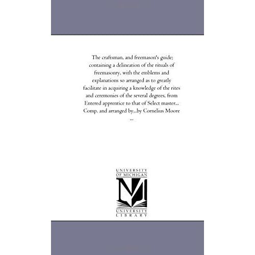 The Craftsman, And Freemason's Guide; Containing A Delineation Of The Rituals Of Freemasonry, With The Emblems And Explanations So Arranged As To Grea